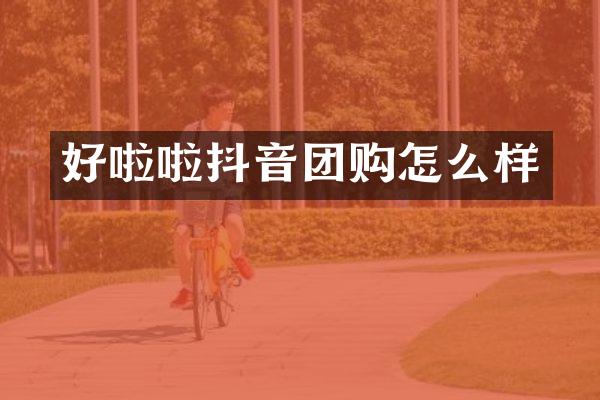 好啦啦抖音团购怎么样