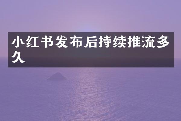 小红书发布后持续推流多久