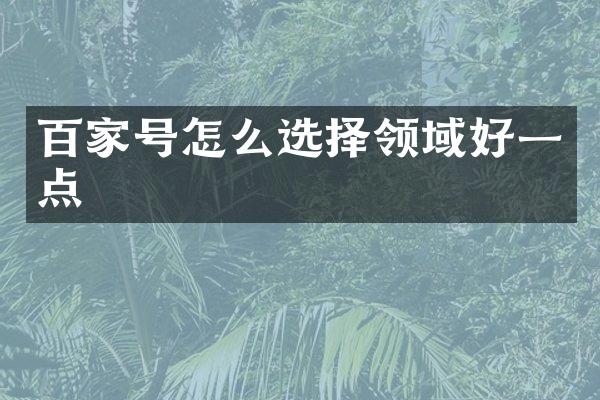 百家号怎么选择领域好一点