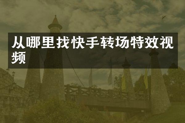 从哪里找快手转场特效视频
