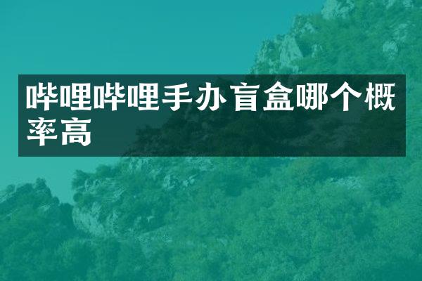 哔哩哔哩手办盲盒哪个概率高