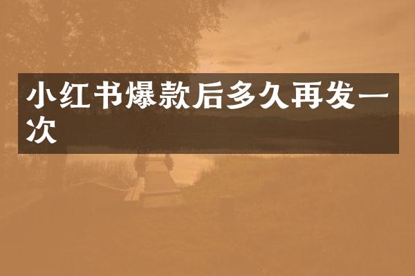小红书爆款后多久再发一次