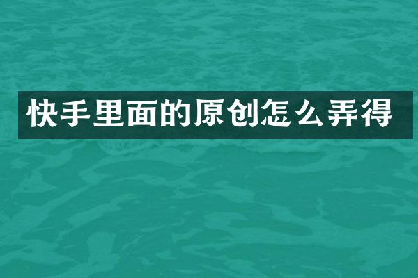 快手里面的原创怎么弄得