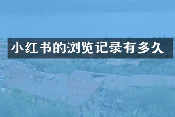 小红书的浏览记录有多久