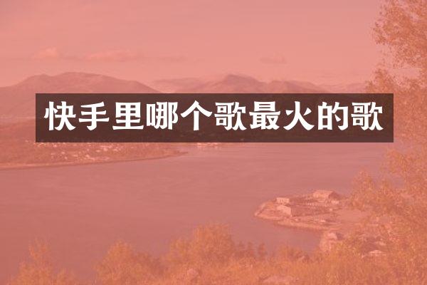 快手里哪个歌最火的歌