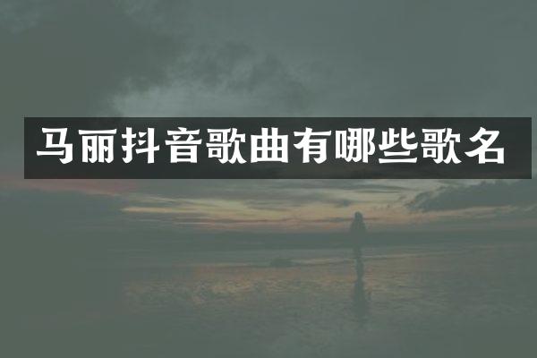 马丽抖音歌曲有哪些歌名