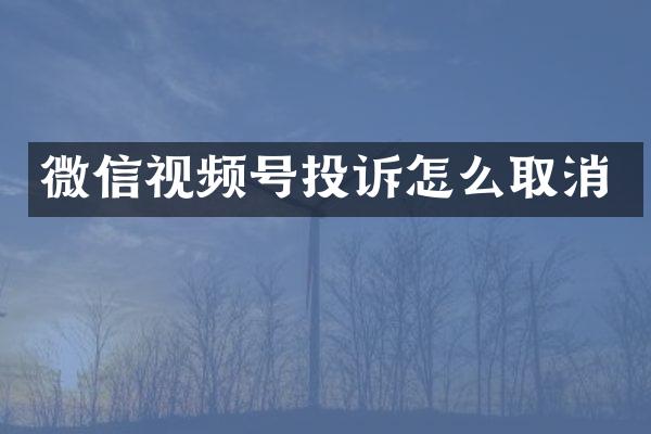 微信视频号投诉怎么取消