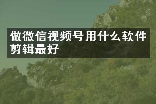 做微信视频号用什么软件剪辑最好