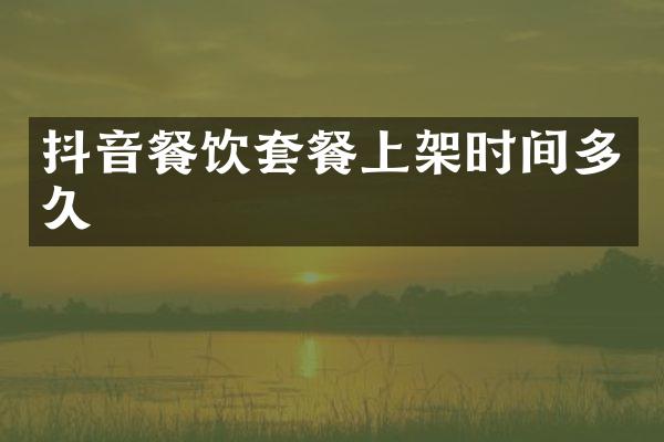 抖音餐饮套餐上架时间多久