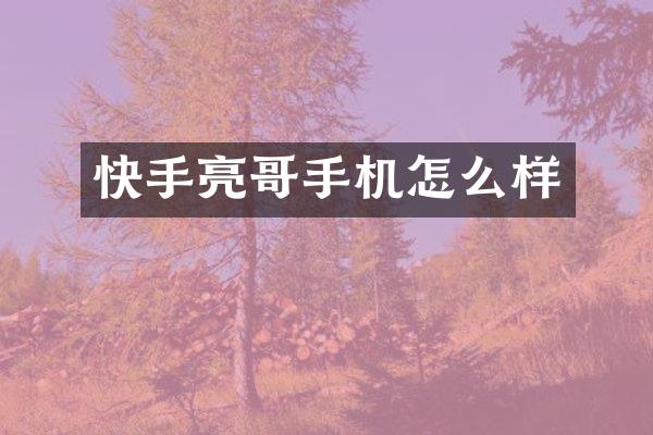 快手亮哥手机怎么样