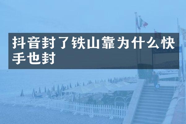 抖音封了铁山靠为什么快手也封