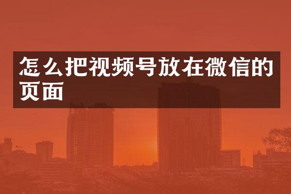 怎么把视频号放在微信的页面