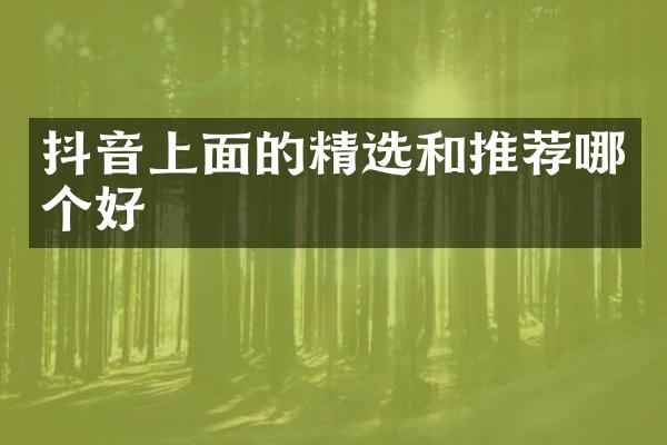 抖音上面的精选和推荐哪个好