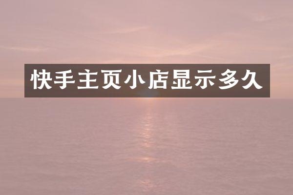 快手主页小店显示多久