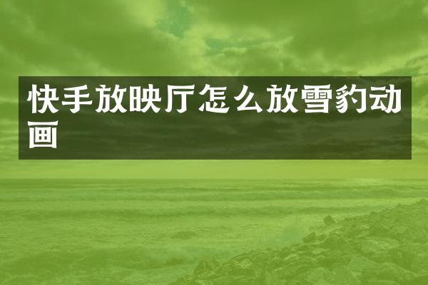 快手放映厅怎么放雪豹动画
