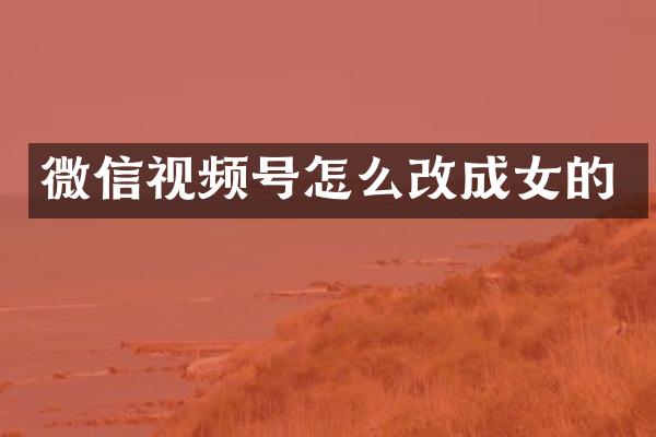 微信视频号怎么改成女的