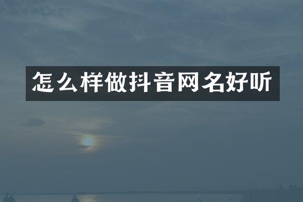 怎么样做抖音网名好听