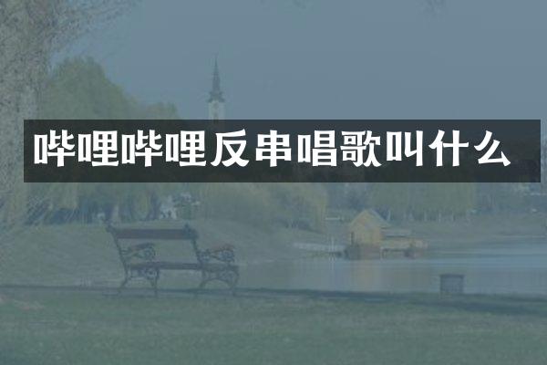 哔哩哔哩反串唱歌叫什么