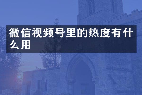 微信视频号里的热度有什么用
