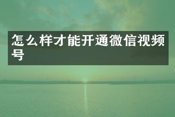 怎么样才能开通微信视频号