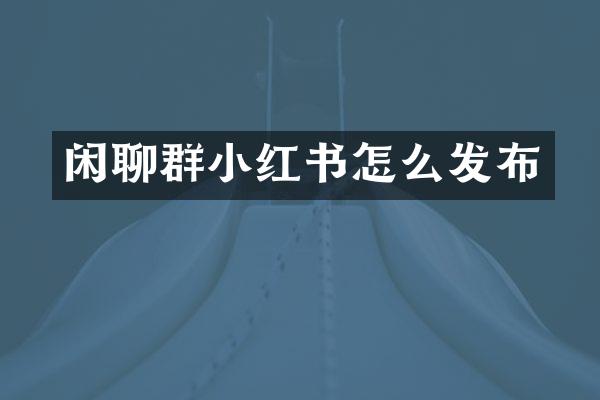 闲聊群小红书怎么发布