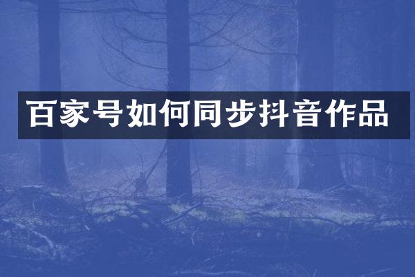 百家号如何同步抖音作品