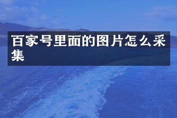 百家号里面的图片怎么采集