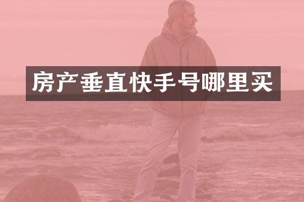 房产垂直快手号哪里买