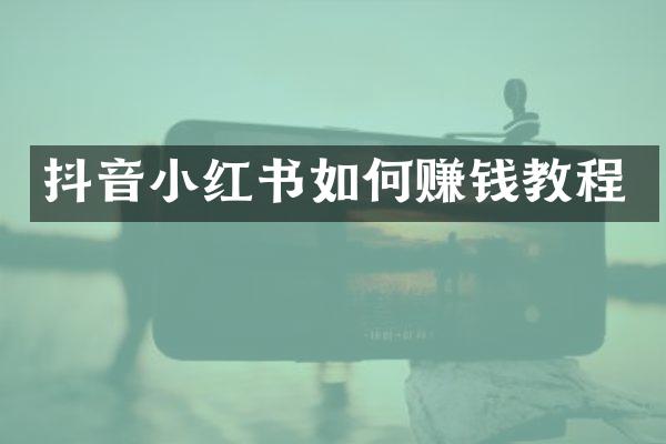 抖音小红书如何赚钱教程