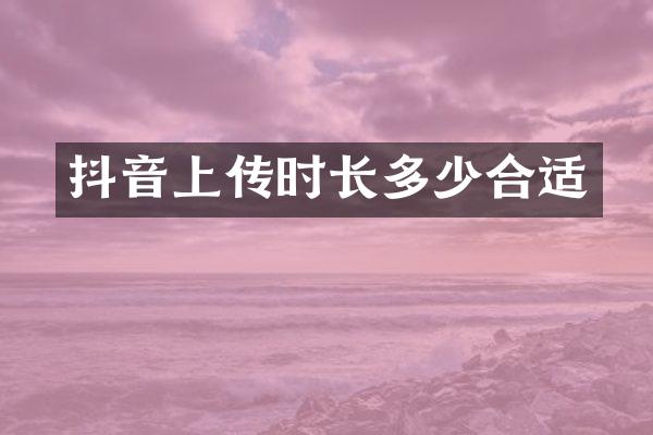 抖音上传时长多少合适