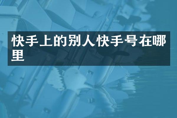 快手上的别人快手号在哪里