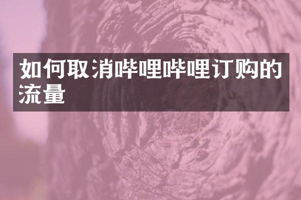 如何取消哔哩哔哩订购的流量