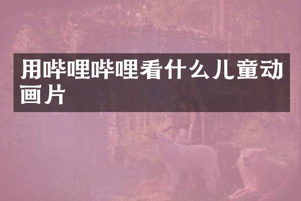 用哔哩哔哩看什么儿童动画片
