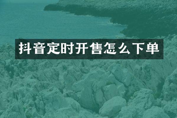 抖音定时开售怎么下单