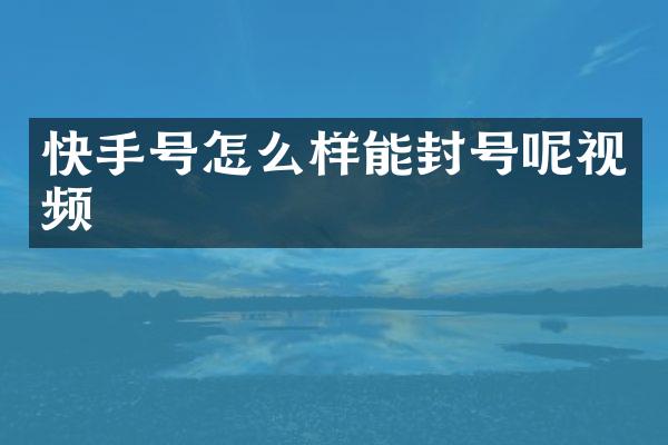 快手号怎么样能封号呢视频