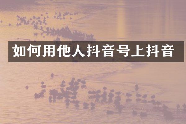 如何用他人抖音号上抖音