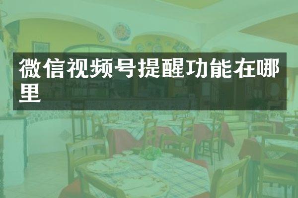 微信视频号提醒功能在哪里