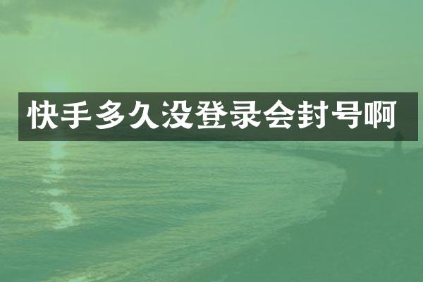快手多久没登录会封号啊