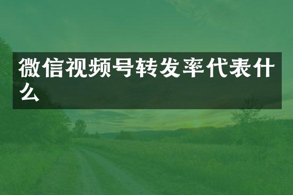 微信视频号转发率代表什么