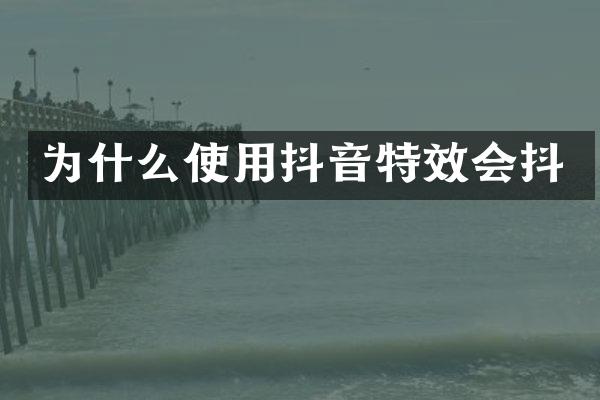 为什么使用抖音特效会抖