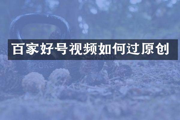 百家好号视频如何过原创
