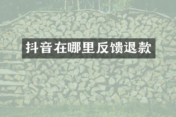 抖音在哪里反馈退款