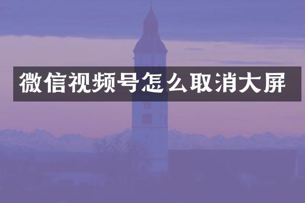 微信视频号怎么取消大屏