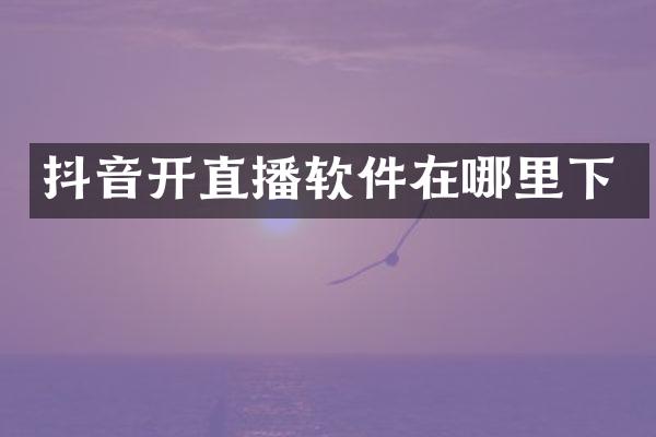 抖音开直播软件在哪里下