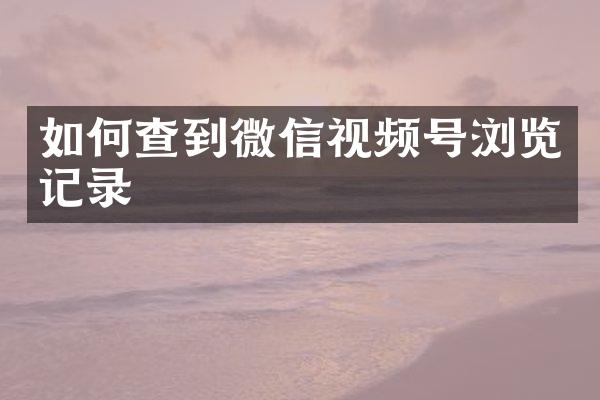 如何查到微信视频号浏览记录