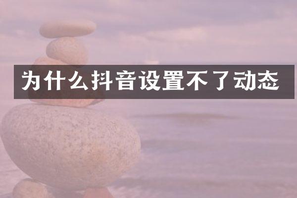 为什么抖音设置不了动态