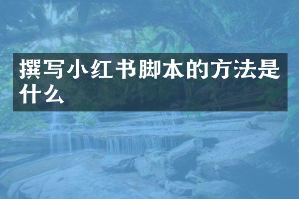 撰写小红书脚本的方法是什么