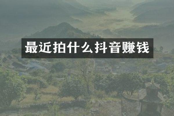 最近拍什么抖音赚钱