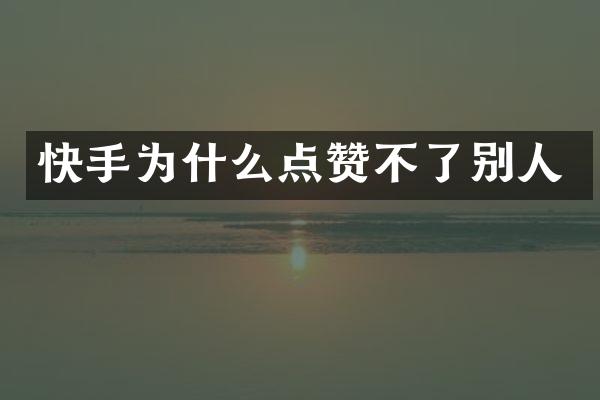 快手为什么点赞不了别人