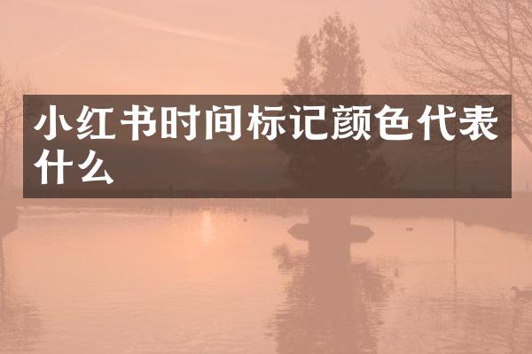 小红书时间标记颜色代表什么